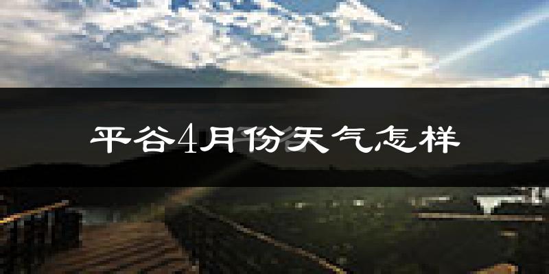 平谷4月份天气怎样?平谷四月冷吗?