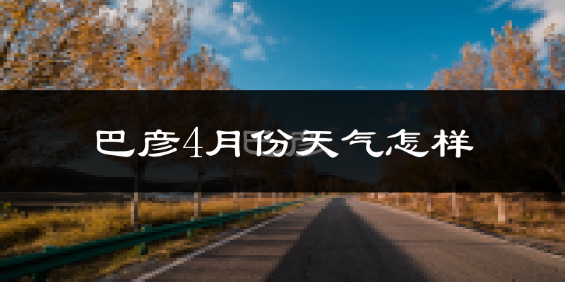 巴彦县4月份天气如何?冷吗?