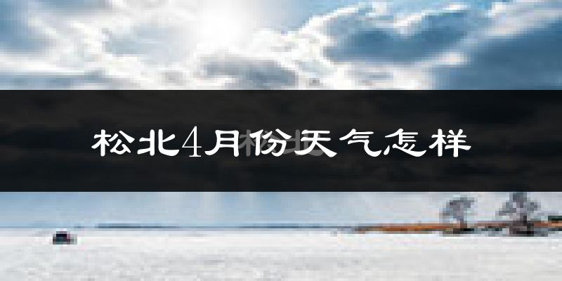 松北4月份天气怎样?松北四月冷不冷?
