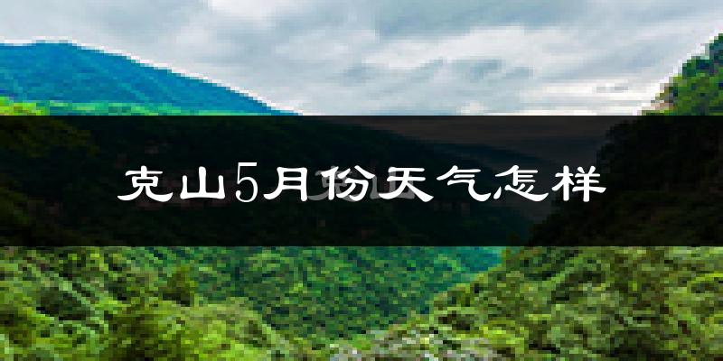 克山县5月份天气如何?很冷吗?