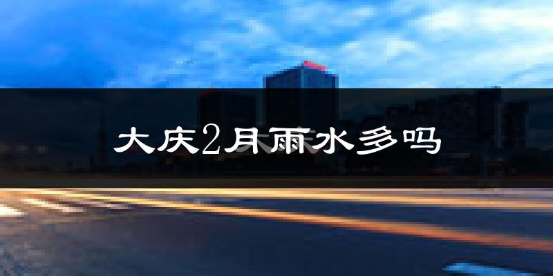 大庆2月雨水多吗?