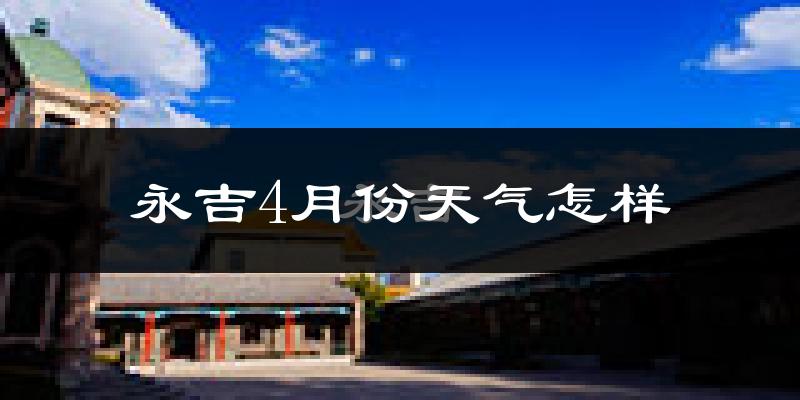 永吉县4月份天气如何?冷热情况怎么样?