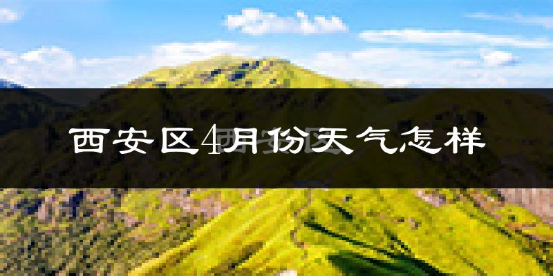 西安区4月份天气怎样?西安区四月冷吗?