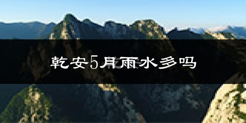 乾安5月雨水多吗?