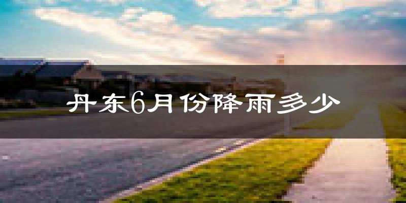 丹东6月份降雨多少?