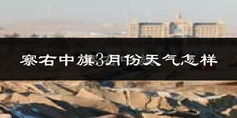 察哈尔右翼中旗3月份天气如何?很冷吗?