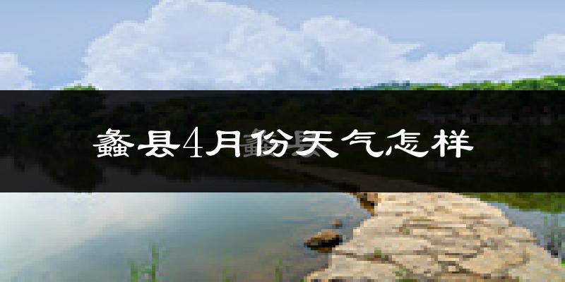 蠡县4月份天气如何?冷热变化大吗?