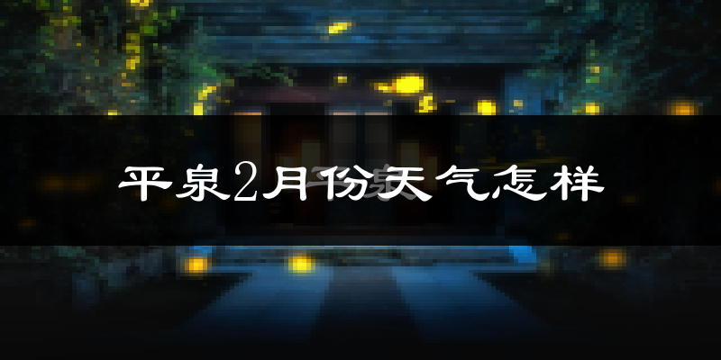 平泉县2月份天气如何?很冷吗?