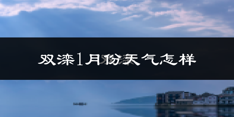 双滦1月份天气怎样?双滦一月冷吗?