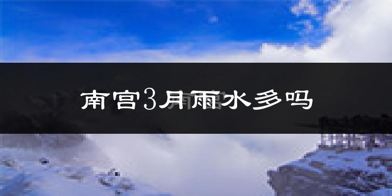 南宫3月雨水多吗?
