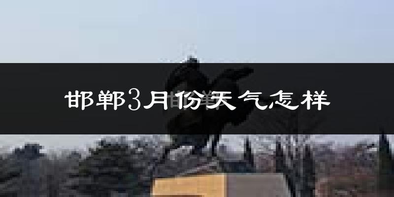 邯郸市3月份天气如何?冷热情况怎么样?