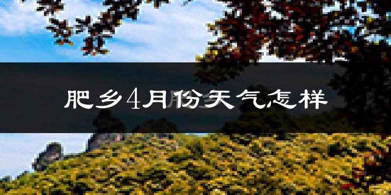 肥乡县4月份天气如何?冷热变化大吗?