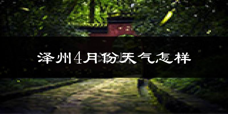 泽州县4月份天气如何?冷热情况分析