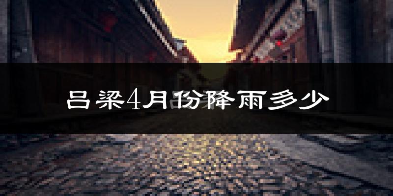 吕梁4月份降雨多少?