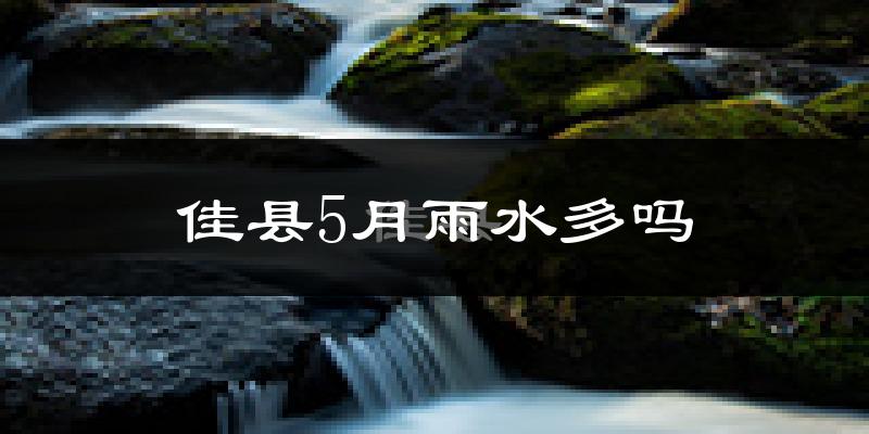 佳县5月雨水多吗?