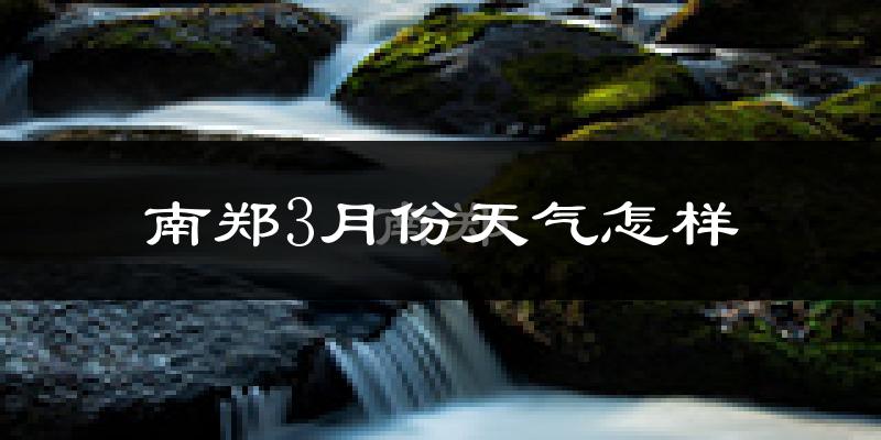 南郑县3月份天气如何?冷吗?