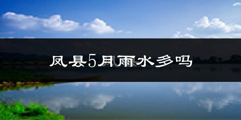 凤县5月雨水多吗?