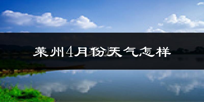 莱州市4月份天气如何?冷热情况怎么样?