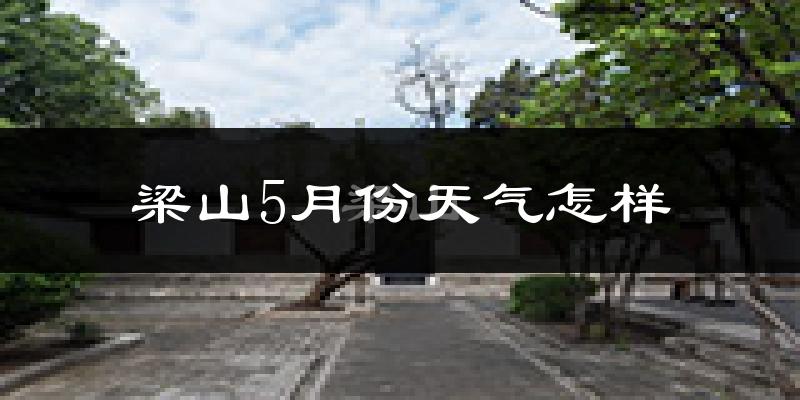 梁山5月份天气如何?很热吗?