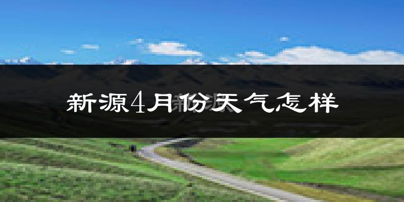 新源县4月份天气如何?冷吗?
