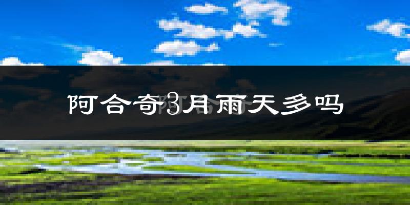 阿合奇3月雨天多吗?