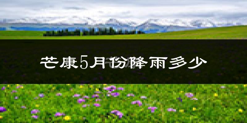 芒康5月份降雨多少?