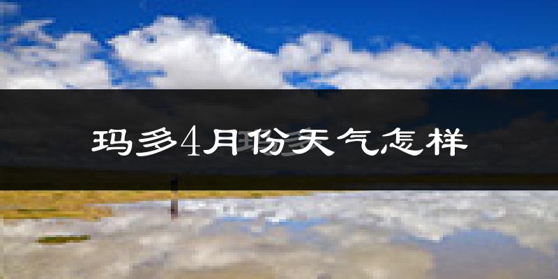 玛多县4月份天气如何?很冷吗?