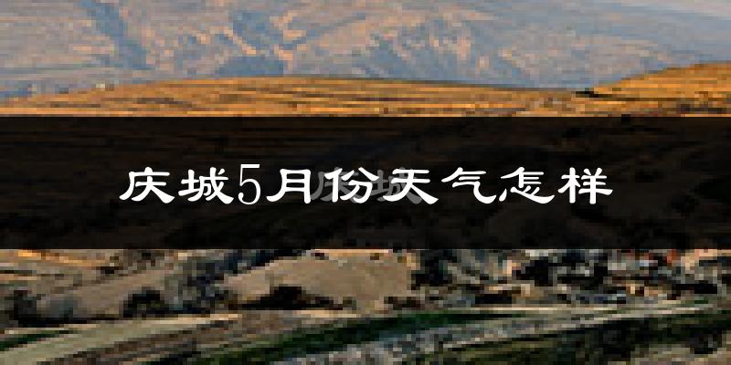 庆城县5月份天气如何?很热吗?
