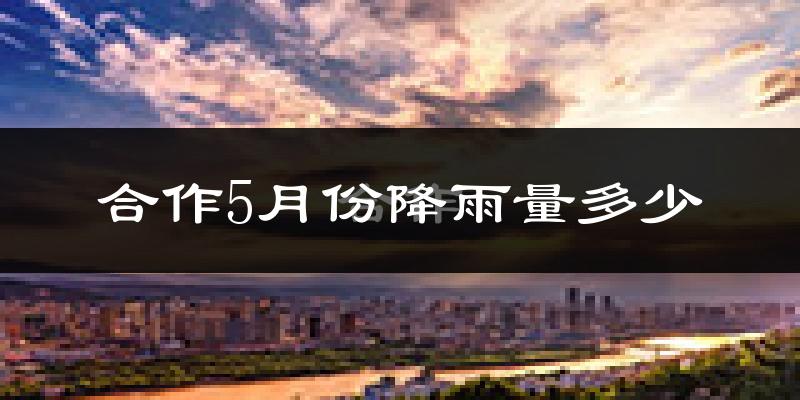 合作5月份降雨量多少?合作五月下雨多吗?