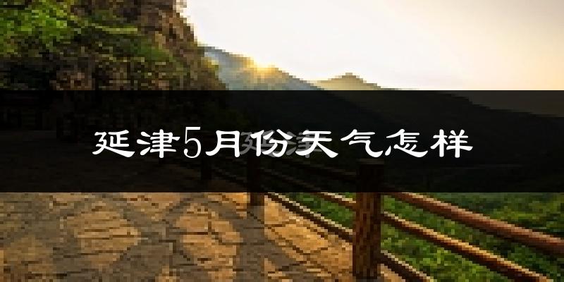 延津县5月份天气如何?很热吗?