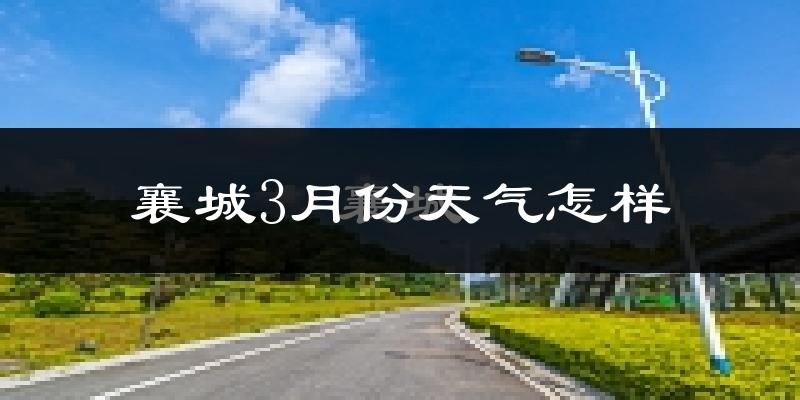 襄城县3月份天气如何?冷热变化大吗?
