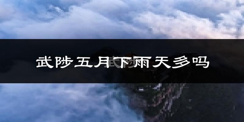 武陟五月下雨天多吗?武陟5月份降雨量多少?