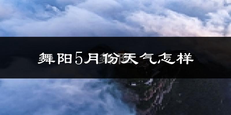 舞阳县5月份天气如何?很热吗?