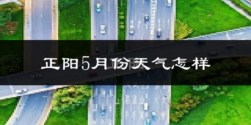 正阳县5月份天气如何?很热吗?