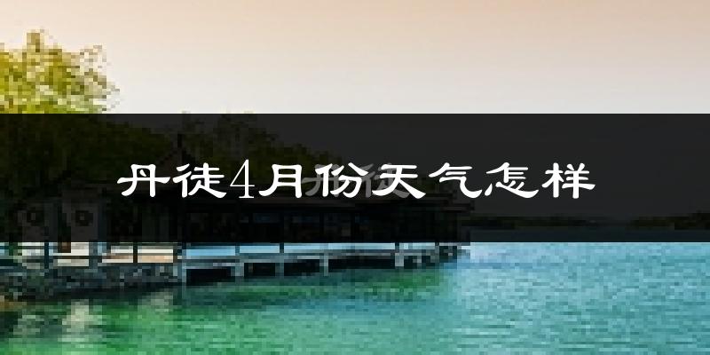 丹徒4月份天气怎样?丹徒四月冷不冷?