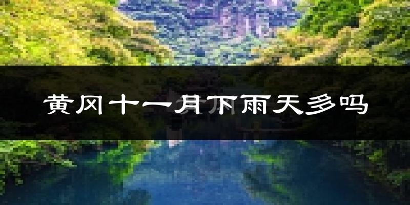 黄冈十一月下雨天多吗?黄冈11月份降雨量多少?