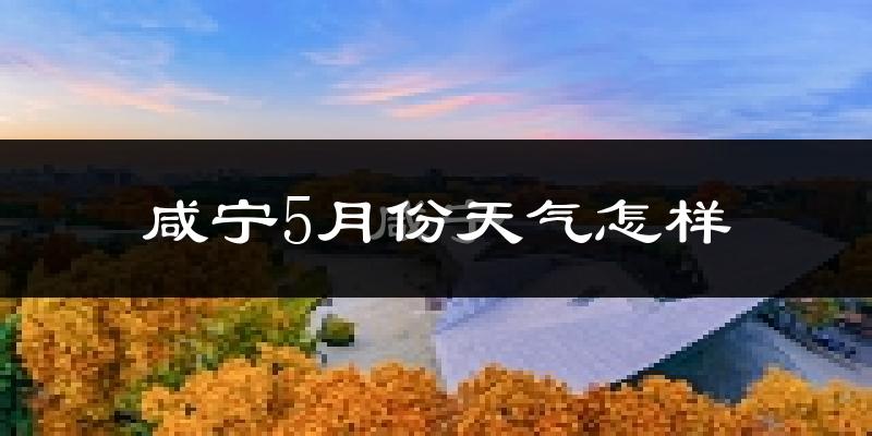咸宁市5月份天气如何?很热吗?