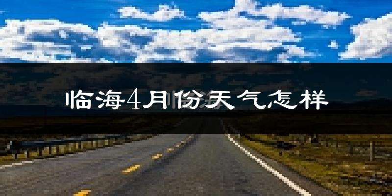 临海市4月份天气如何?冷热情况怎么样?