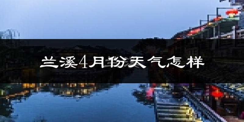 兰溪市4月份天气如何?冷热情况怎么样?