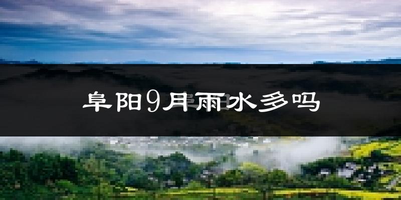 阜阳9月雨水多吗?
