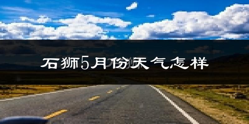 石狮5月份天气如何?很热吗?