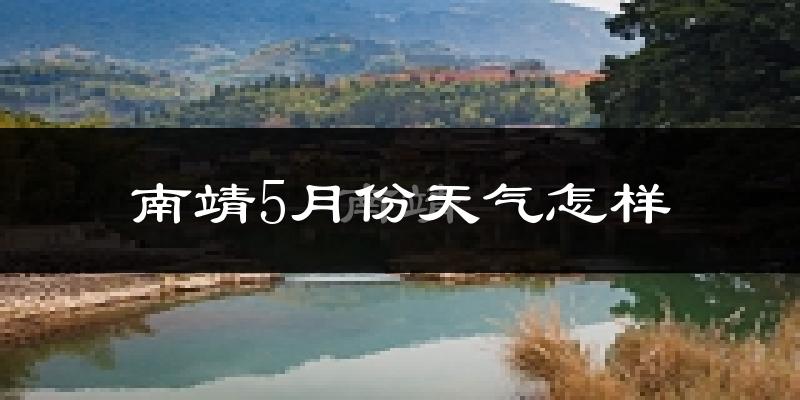 南靖县5月天气如何?会很热吗?