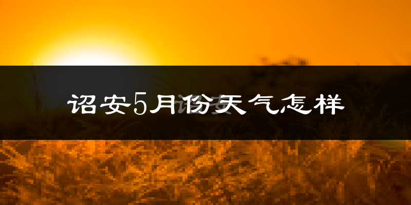 诏安5月份天气如何?很热吗?