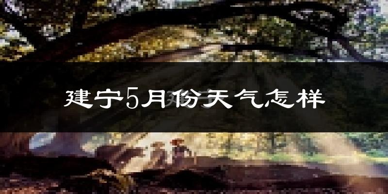 建宁县5月份天气如何?很热吗?