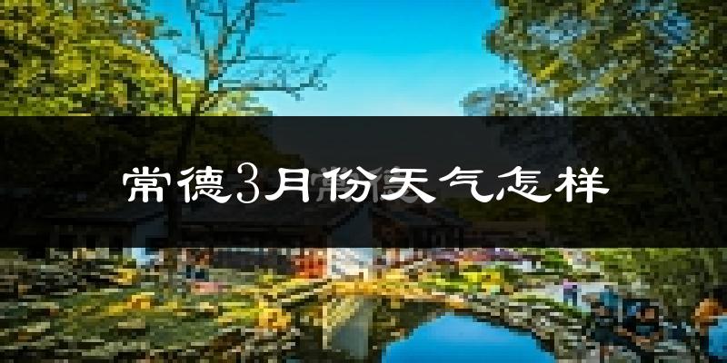常德市3月份天气如何?冷热变化大吗?