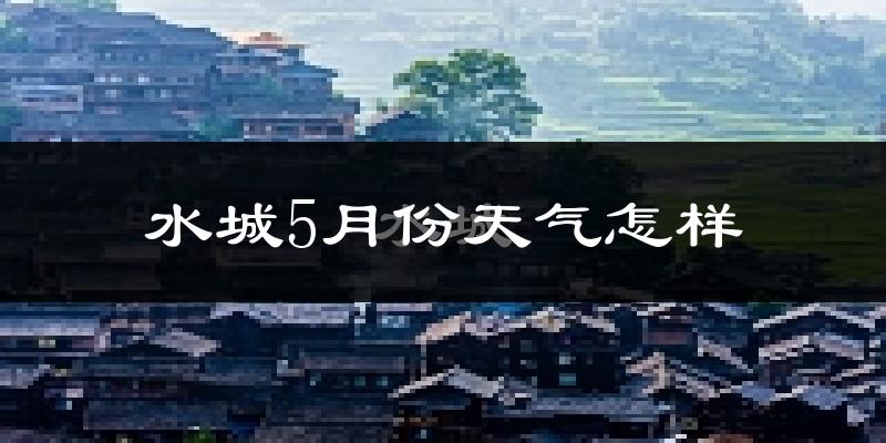 水城县5月份天气如何?很热吗?