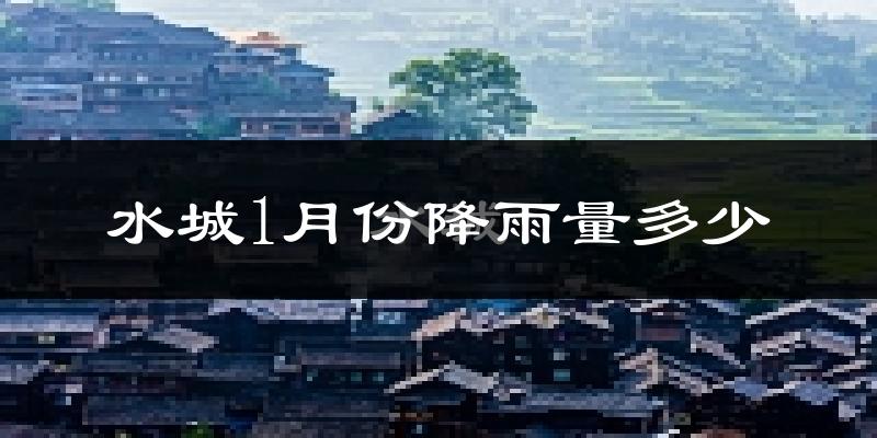 水城1月份降雨量多少?水城一月下雨多吗?