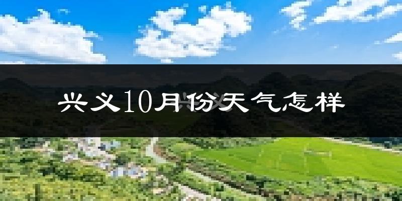 兴义10月份天气怎样?兴义十月冷不冷?