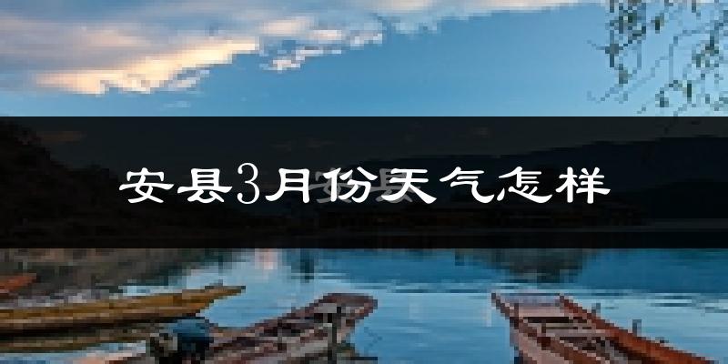 安县3月份天气如何?冷吗?
