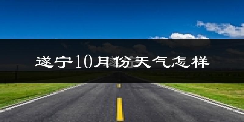 遂宁10月份天气怎样?遂宁十月冷吗?